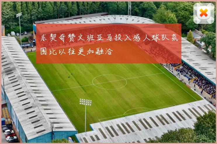 东契奇赞文班亚马投入感人球队氛围比以往更加融洽