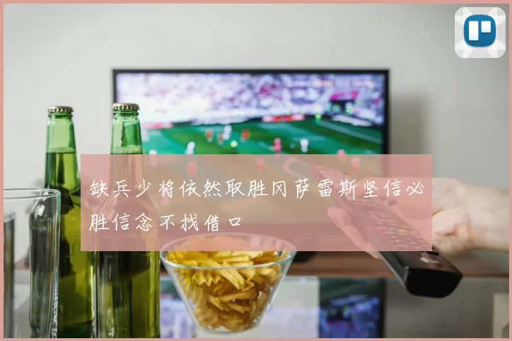 缺兵少将依然取胜冈萨雷斯坚信必胜信念不找借口