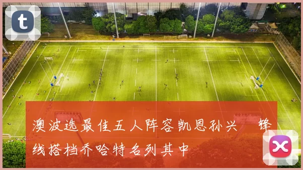 澳波选最佳五人阵容凯恩孙兴慜锋线搭档乔哈特名列其中