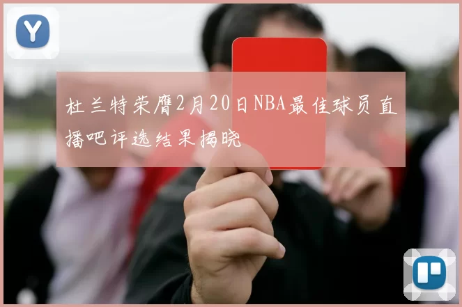 杜兰特荣膺2月20日NBA最佳球员直播吧评选结果揭晓