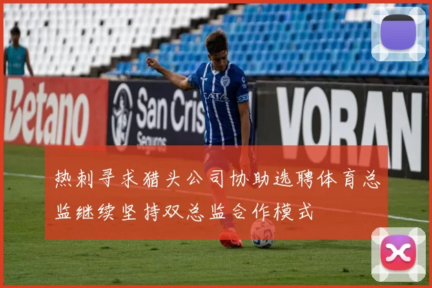 热刺寻求猎头公司协助选聘体育总监继续坚持双总监合作模式
