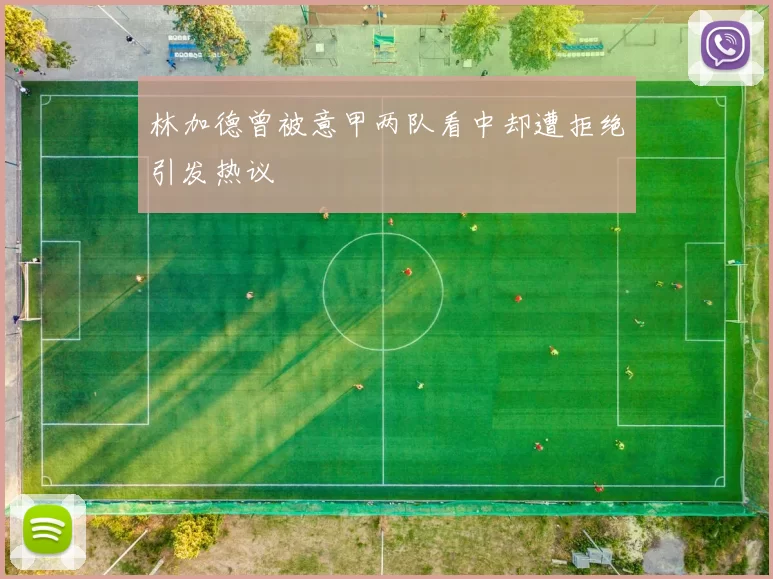 林加德曾被意甲两队看中却遭拒绝引发热议