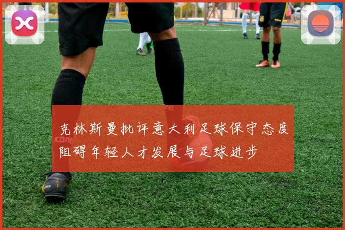 克林斯曼批评意大利足球保守态度阻碍年轻人才发展与足球进步