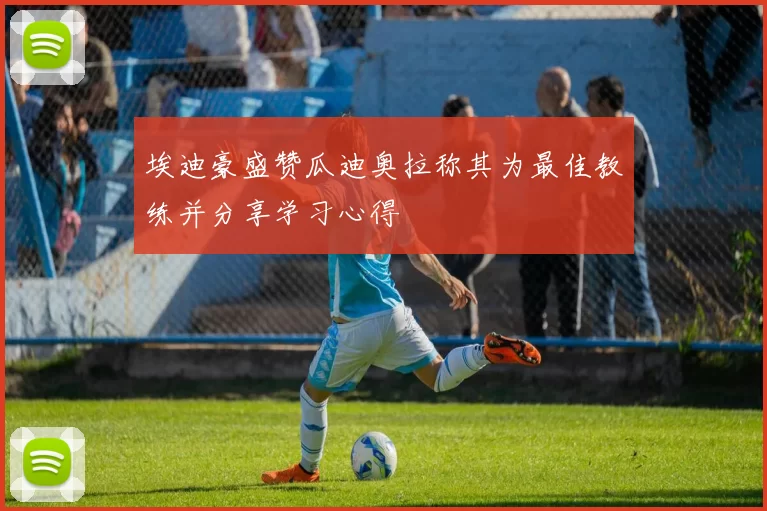 埃迪豪盛赞瓜迪奥拉称其为最佳教练并分享学习心得