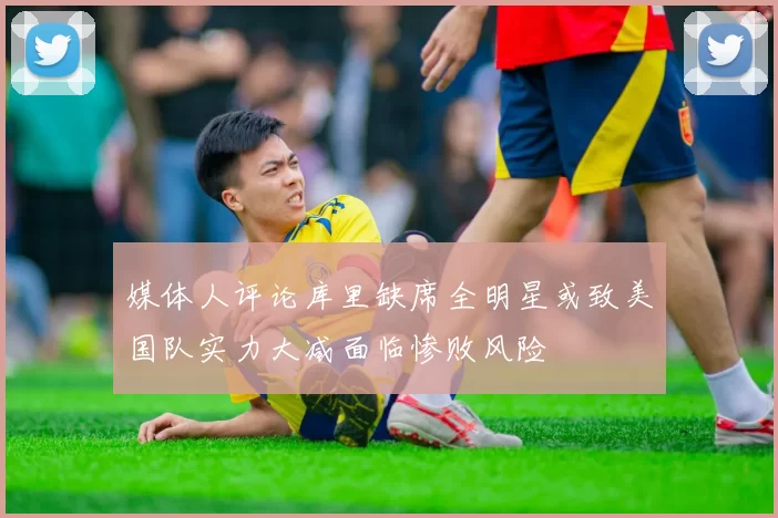 媒体人评论库里缺席全明星或致美国队实力大减面临惨败风险