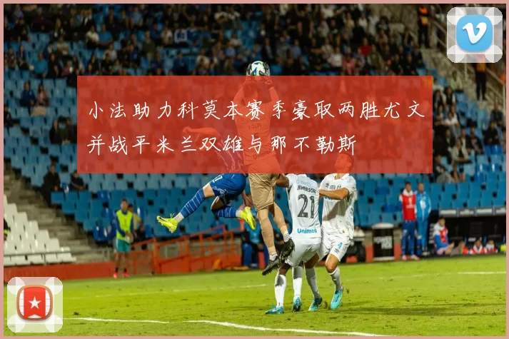 小法助力科莫本赛季豪取两胜尤文并战平米兰双雄与那不勒斯