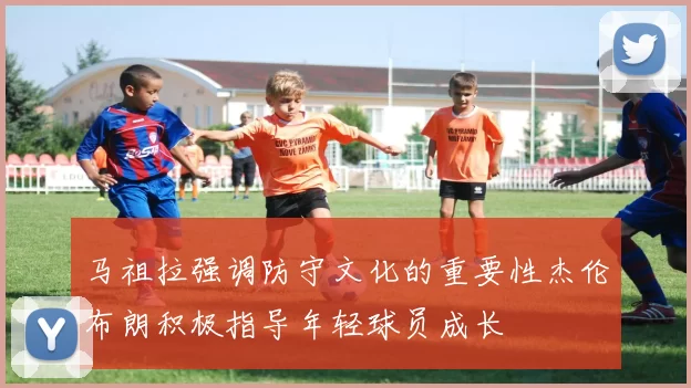 马祖拉强调防守文化的重要性杰伦布朗积极指导年轻球员成长