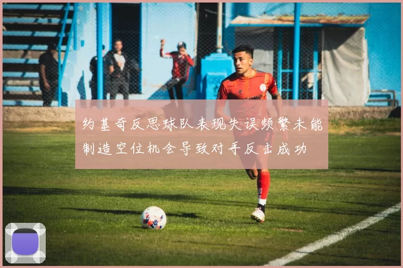 约基奇反思球队表现失误频繁未能制造空位机会导致对手反击成功