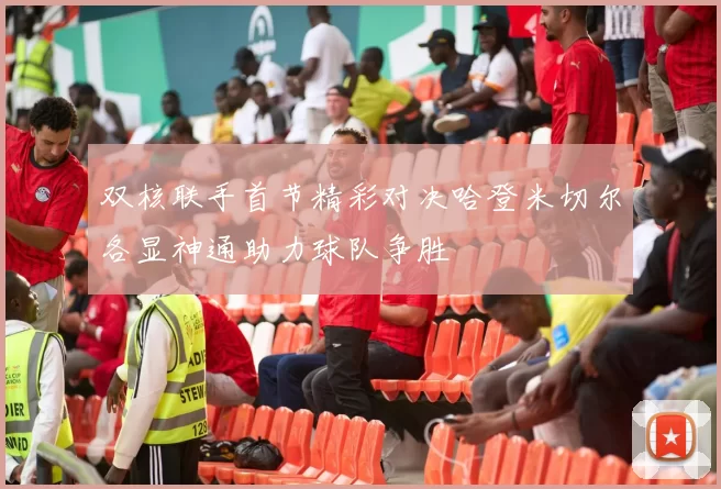 双核联手首节精彩对决哈登米切尔各显神通助力球队争胜