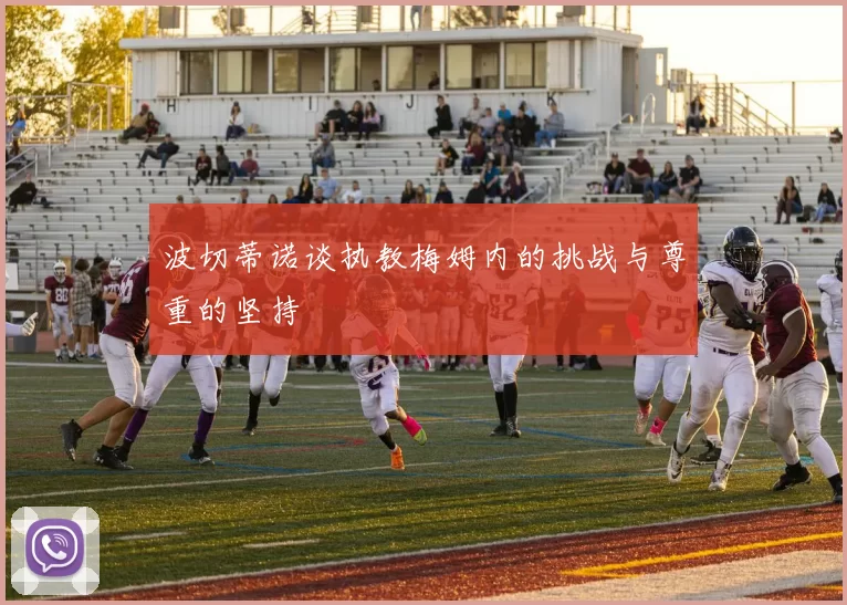 波切蒂诺谈执教梅姆内的挑战与尊重的坚持